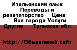 Итальянский язык.Переводы и репетиторство. › Цена ­ 600 - Все города Услуги » Другие   . Тульская обл.